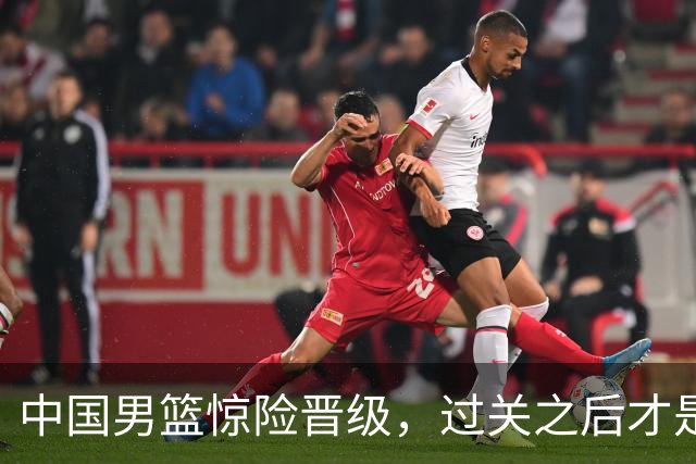 中国男篮惊险晋级，过关之后才是真正考验