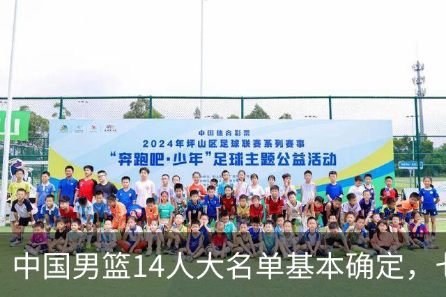 中国男篮14人大名单基本确定，七名球员离队，杨瀚森或无缘首发！
