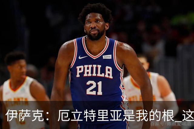 伊萨克：厄立特里亚是我的根 这就是为什么我球鞋上印着两面国旗