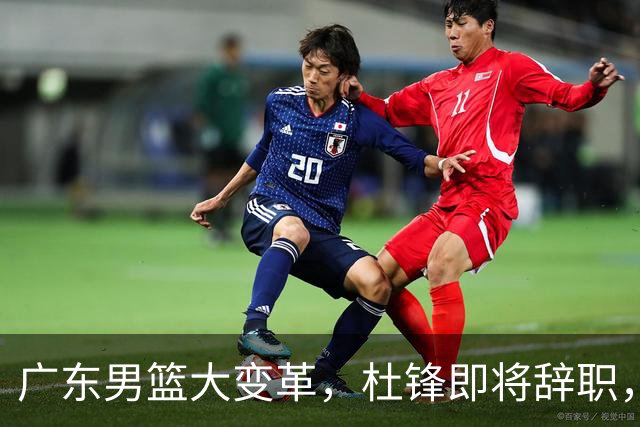 广东男篮大变革，杜锋即将辞职，六大问题显现，球迷欣喜“天亮了”！