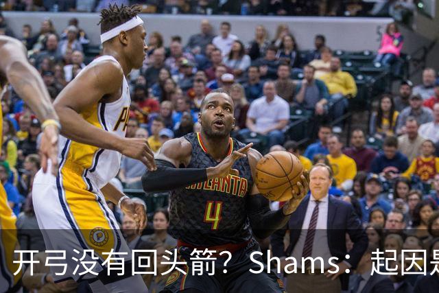开弓没有回头箭？Shams：起因是绿军追字母未果 之后积极兜售布朗