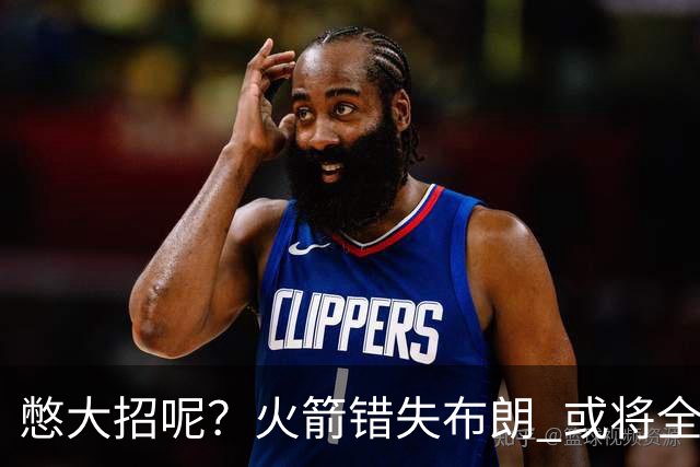 憋大招呢？火箭错失布朗 或将全力追逐欧文