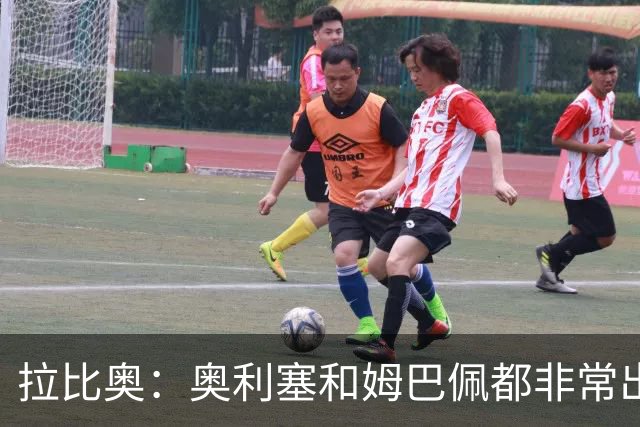 拉比奥：奥利塞和姆巴佩都非常出色 球场更像是非常坚硬的地面