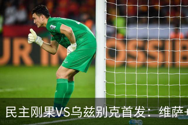 民主刚果VS乌兹别克首发：维萨+巴坎布 胡桑诺夫领军