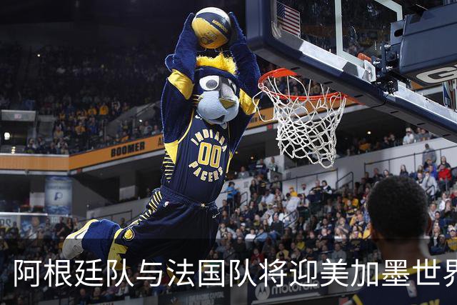 阿根廷队与法国队将迎美加墨世界杯首秀