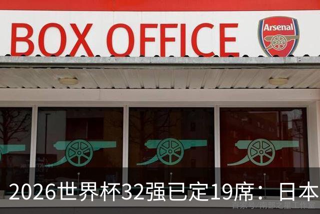2026世界杯32强已定19席：日本澳大利亚晋级 韩国待定